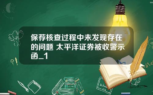 保荐核查过程中未发现存在的问题 太平洋证券被收警示函_1