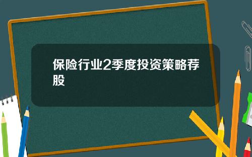 保险行业2季度投资策略荐股