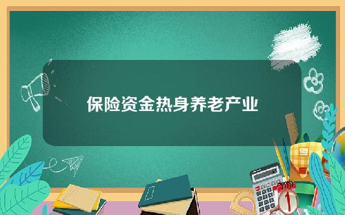 保险资金热身养老产业