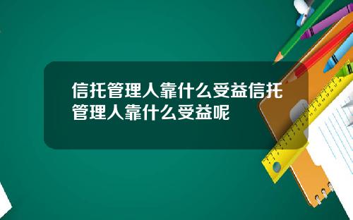 信托管理人靠什么受益信托管理人靠什么受益呢