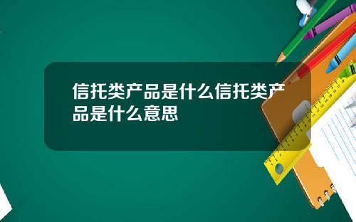 信托类产品是什么信托类产品是什么意思