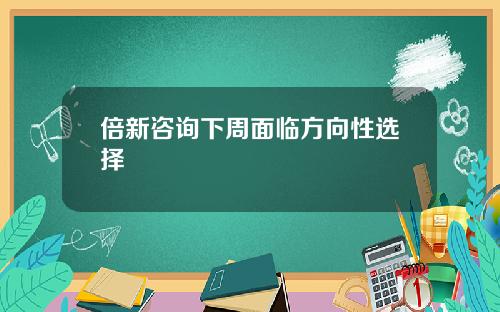 倍新咨询下周面临方向性选择