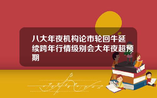 八大年夜机构论市轮回牛延续跨年行情级别会大年夜超预期