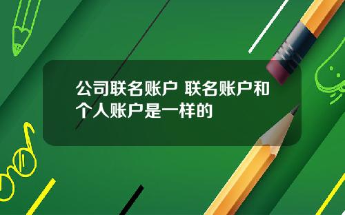 公司联名账户 联名账户和个人账户是一样的