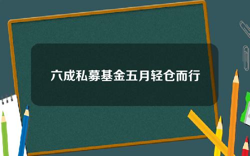 六成私募基金五月轻仓而行