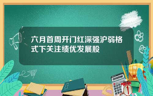 六月首周开门红深强沪弱格式下关注绩优发展股