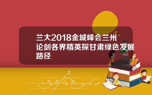 兰大2018金城峰会兰州论剑各界精英探甘肃绿色发展路径