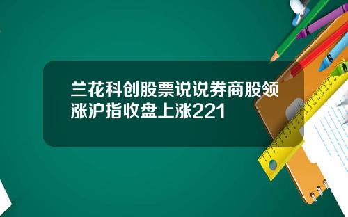 兰花科创股票说说券商股领涨沪指收盘上涨221