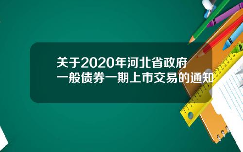 关于2020年河北省政府一般债券一期上市交易的通知