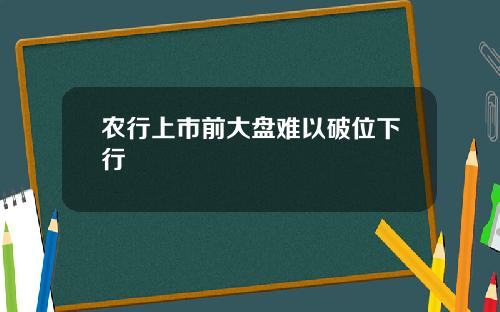 农行上市前大盘难以破位下行