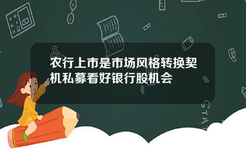 农行上市是市场风格转换契机私募看好银行股机会