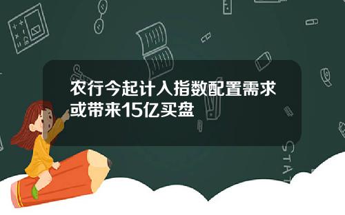 农行今起计入指数配置需求或带来15亿买盘