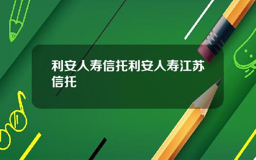 利安人寿信托利安人寿江苏信托