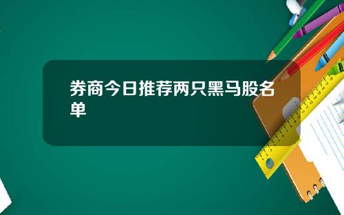 券商今日推荐两只黑马股名单