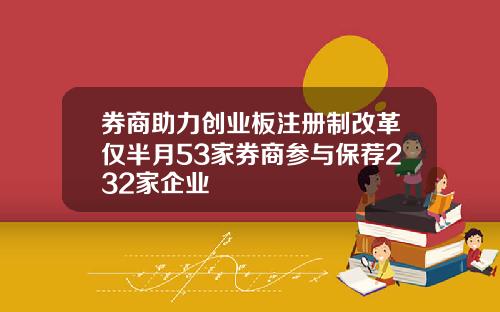 券商助力创业板注册制改革仅半月53家券商参与保荐232家企业