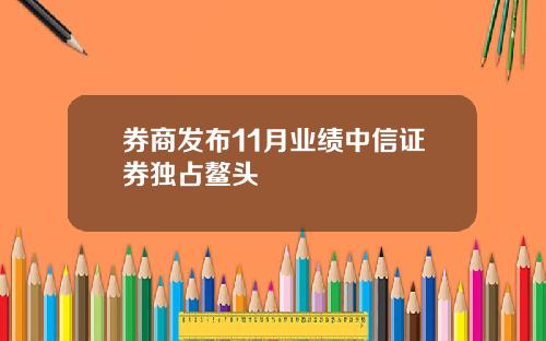 券商发布11月业绩中信证券独占鳌头