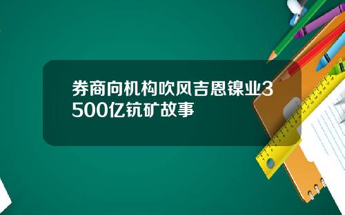 券商向机构吹风吉恩镍业3500亿钪矿故事