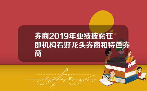 券商2019年业绩披露在即机构看好龙头券商和特色券商