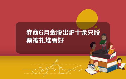 券商6月金股出炉十余只股票被扎堆看好