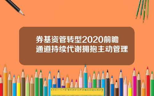 券基资管转型2020前瞻通道持续代谢拥抱主动管理