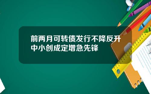 前两月可转债发行不降反升中小创成定增急先锋