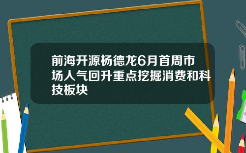 前海开源杨德龙6月首周市场人气回升重点挖掘消费和科技板块