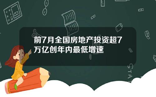 前7月全国房地产投资超7万亿创年内最低增速