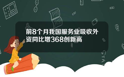 前8个月我国服务业吸收外资同比增368创新高