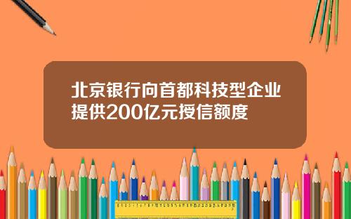 北京银行向首都科技型企业提供200亿元授信额度