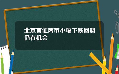 北京首证两市小幅下跌回调仍有机会