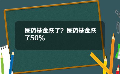 医药基金跌了？医药基金跌了50%