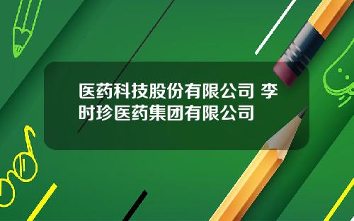 医药科技股份有限公司 李时珍医药集团有限公司