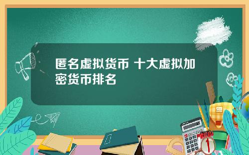 匿名虚拟货币 十大虚拟加密货币排名