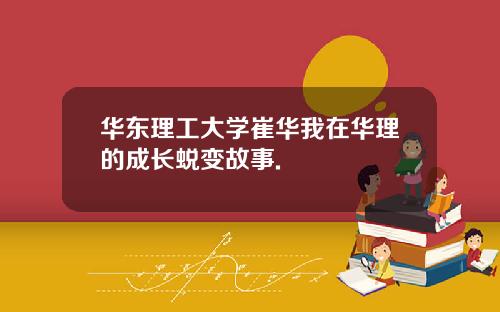 华东理工大学崔华我在华理的成长蜕变故事.