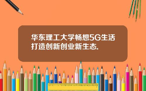 华东理工大学畅想5G生活打造创新创业新生态.