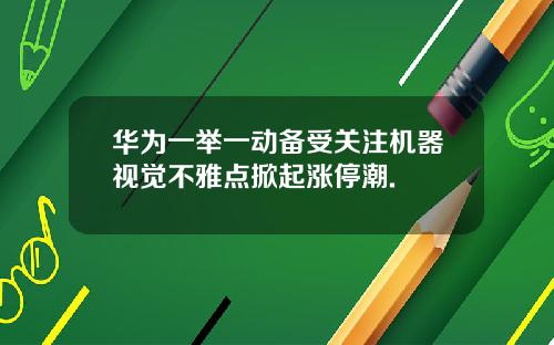 华为一举一动备受关注机器视觉不雅点掀起涨停潮.