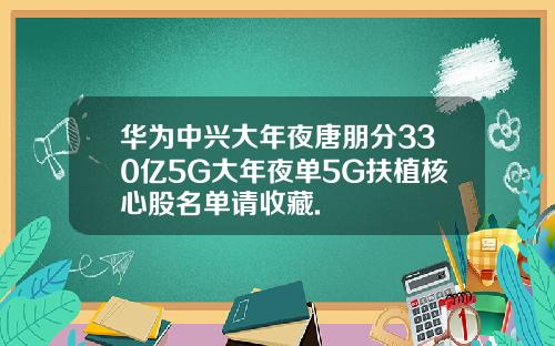 华为中兴大年夜唐朋分330亿5G大年夜单5G扶植核心股名单请收藏.