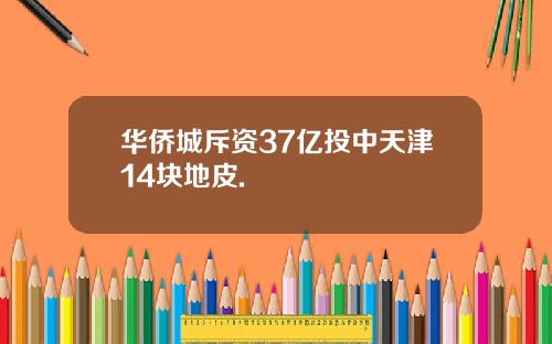 华侨城斥资37亿投中天津14块地皮.