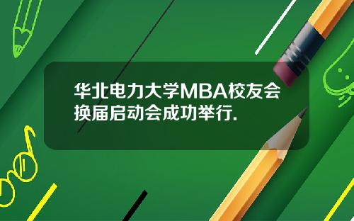 华北电力大学MBA校友会换届启动会成功举行.