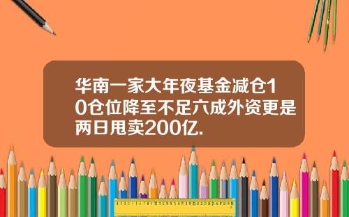 华南一家大年夜基金减仓10仓位降至不足六成外资更是两日甩卖200亿.