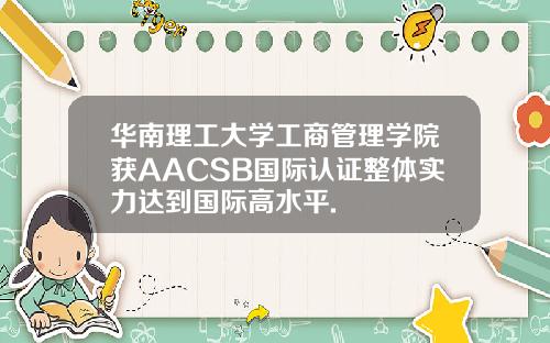 华南理工大学工商管理学院获AACSB国际认证整体实力达到国际高水平.