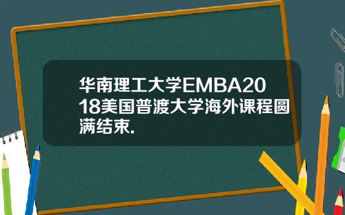 华南理工大学EMBA2018美国普渡大学海外课程圆满结束.