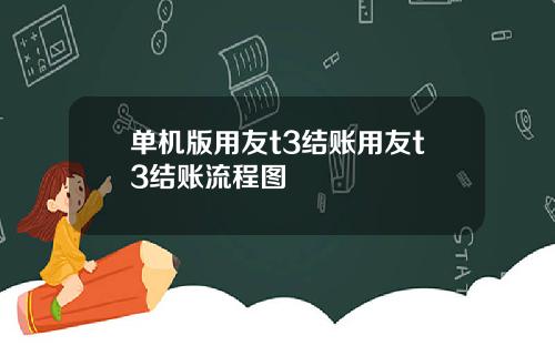 单机版用友t3结账用友t3结账流程图