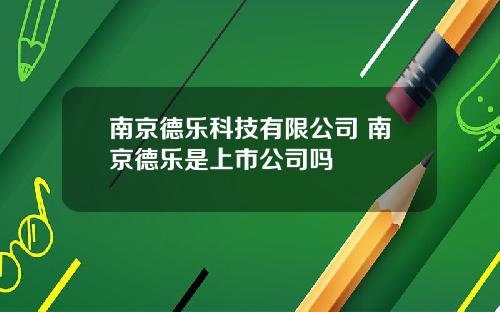 南京德乐科技有限公司 南京德乐是上市公司吗