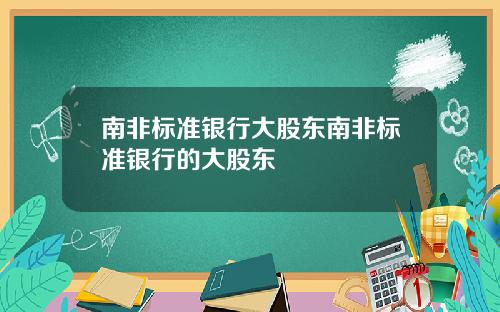 南非标准银行大股东南非标准银行的大股东