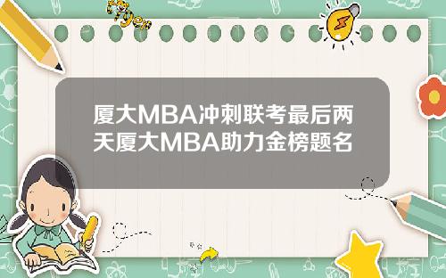 厦大MBA冲刺联考最后两天厦大MBA助力金榜题名