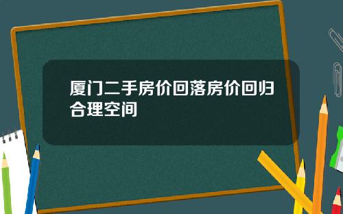 厦门二手房价回落房价回归合理空间