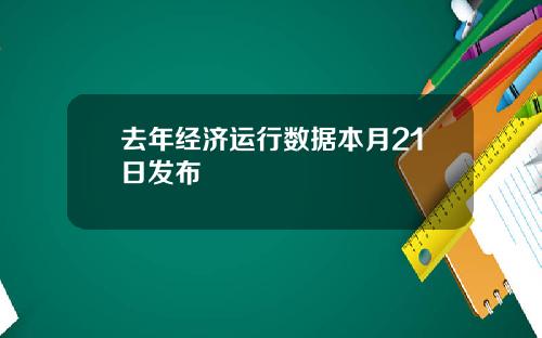 去年经济运行数据本月21日发布