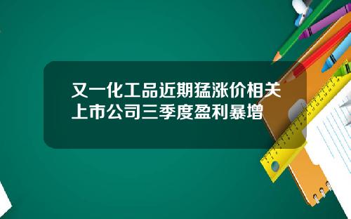 又一化工品近期猛涨价相关上市公司三季度盈利暴增