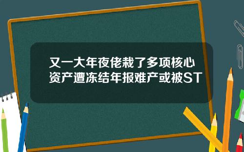 又一大年夜佬栽了多项核心资产遭冻结年报难产或被ST